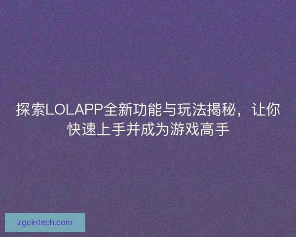 探索LOLAPP全新功能与玩法揭秘，让你快速上手并成为游戏高手