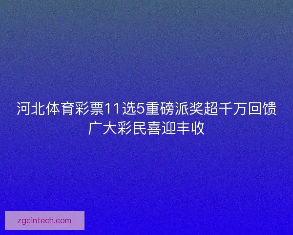 河北体育彩票11选5重磅派奖超千万回馈广大彩民喜迎丰收