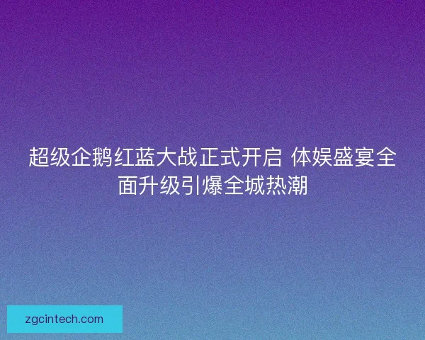超级企鹅红蓝大战正式开启 体娱盛宴全面升级引爆全城热潮
