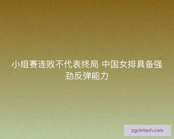 小组赛连败不代表终局 中国女排具备强劲反弹能力